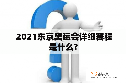  2021东京奥运会详细赛程是什么?