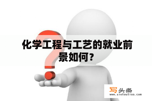  化学工程与工艺的就业前景如何？