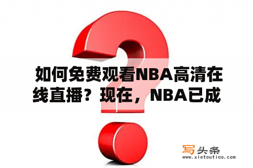  如何免费观看NBA高清在线直播？现在，NBA已成为世界上最受欢迎的篮球比赛之一，吸引了数以百万计的球迷观看。现在，您可以在家里舒适的沙发上免费观看NBA比赛的高清在线直播。这是如何实现的呢？