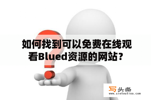  如何找到可以免费在线观看Blued资源的网站？