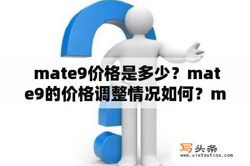  mate9价格是多少？mate9的价格调整情况如何？mate9性价比高吗？