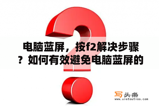  电脑蓝屏，按f2解决步骤？如何有效避免电脑蓝屏的问题？当电脑在使用过程中出现蓝屏现象时，很多人都会选择按下F2键，这是为了进入BIOS设置页面，从而解决蓝屏问题。但是，这并不是解决蓝屏问题的最终方法，下面将详细介绍一下电脑蓝屏按F2解决步骤。