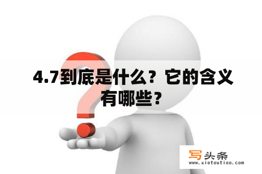  4.7到底是什么？它的含义有哪些？