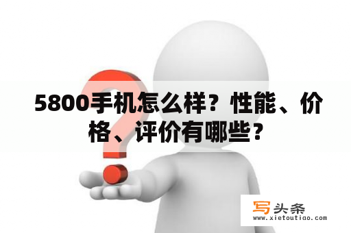  5800手机怎么样？性能、价格、评价有哪些？