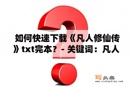  如何快速下载《凡人修仙传》txt完本？- 关键词：凡人修仙传txt完本下载