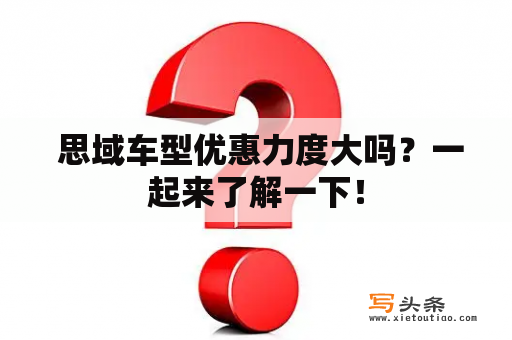  思域车型优惠力度大吗？一起来了解一下！