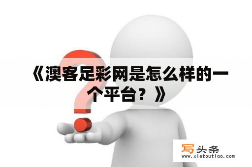  《澳客足彩网是怎么样的一个平台？》