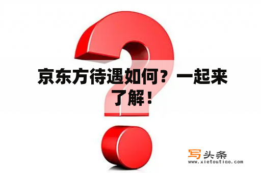  京东方待遇如何？一起来了解！