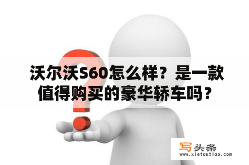  沃尔沃S60怎么样？是一款值得购买的豪华轿车吗？