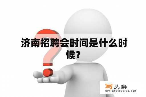  济南招聘会时间是什么时候？