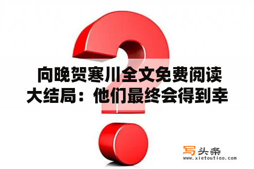  向晚贺寒川全文免费阅读大结局：他们最终会得到幸福吗？