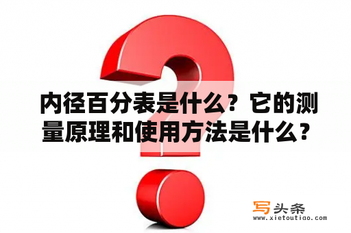  内径百分表是什么？它的测量原理和使用方法是什么？