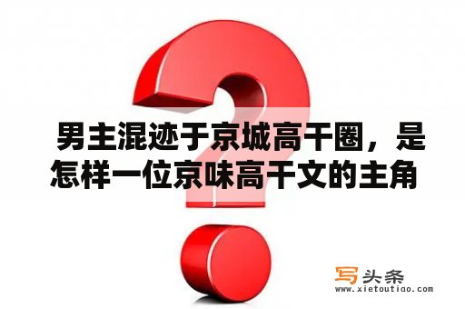   男主混迹于京城高干圈，是怎样一位京味高干文的主角？