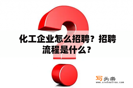  化工企业怎么招聘？招聘流程是什么？