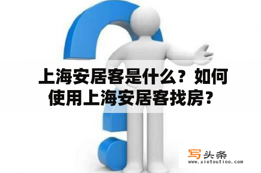  上海安居客是什么？如何使用上海安居客找房？