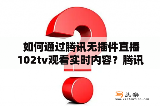  如何通过腾讯无插件直播102tv观看实时内容？腾讯无插件直播102tv实时内容观看