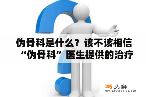  伪骨科是什么？该不该相信“伪骨科”医生提供的治疗方案？