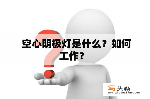  空心阴极灯是什么？如何工作？ 