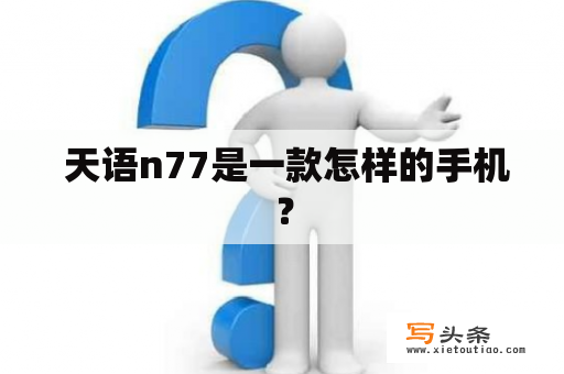  天语n77是一款怎样的手机？