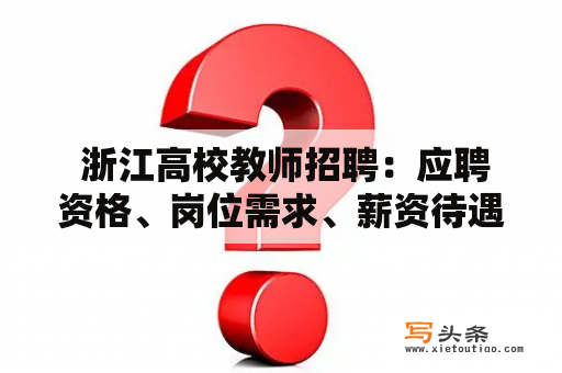  浙江高校教师招聘：应聘资格、岗位需求、薪资待遇等问题解答