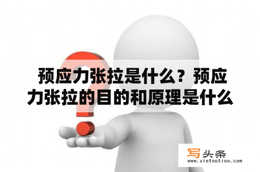  预应力张拉是什么？预应力张拉的目的和原理是什么？