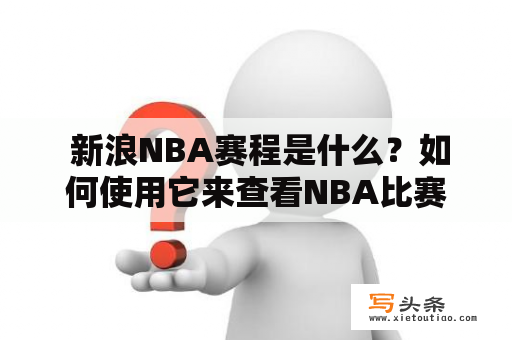  新浪NBA赛程是什么？如何使用它来查看NBA比赛赛程？