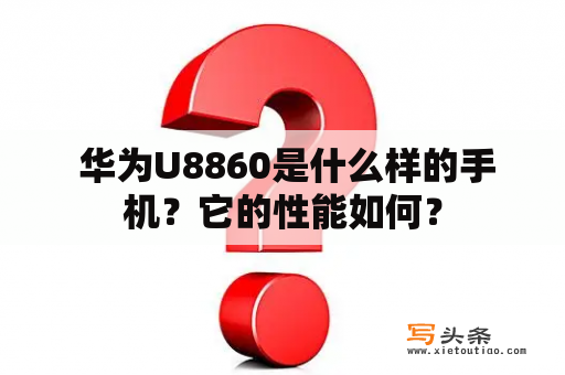  华为U8860是什么样的手机？它的性能如何？