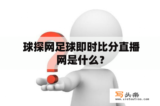  球探网足球即时比分直播网是什么？