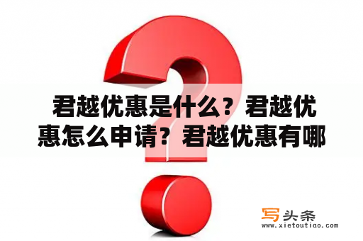  君越优惠是什么？君越优惠怎么申请？君越优惠有哪些具体优惠内容？