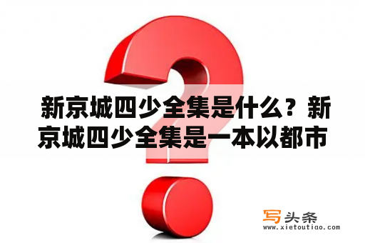  新京城四少全集是什么？新京城四少全集是一本以都市为背景的小说，讲述的是四位年轻而富有野心的男人在都市中不断奋斗的故事。每位男主人公都有着自己的特点和性格，个个都是人中之龙，他们在各自的领域里都取得了很大的成就，并且他们之间的竞争和合作也让整个故事更加生动有趣。