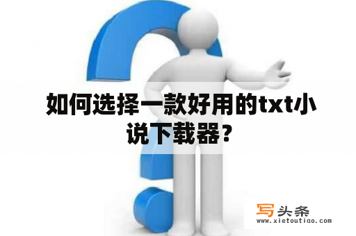  如何选择一款好用的txt小说下载器？