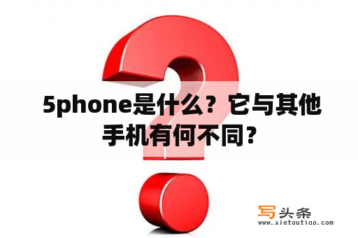  5phone是什么？它与其他手机有何不同？