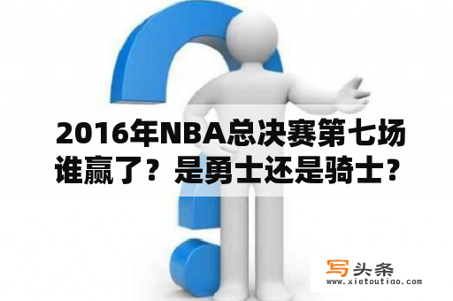  2016年NBA总决赛第七场谁赢了？是勇士还是骑士？