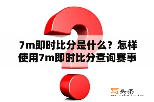  7m即时比分是什么？怎样使用7m即时比分查询赛事比分？