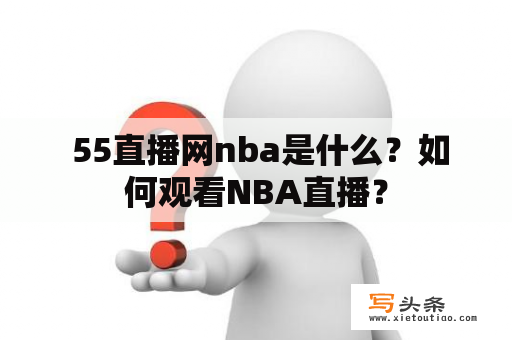  55直播网nba是什么？如何观看NBA直播？