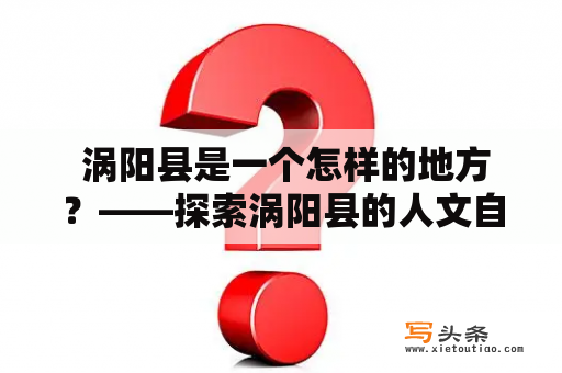  涡阳县是一个怎样的地方？——探索涡阳县的人文自然风光及特色文化