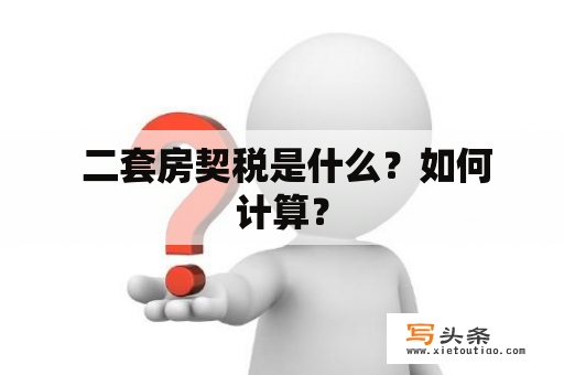  二套房契税是什么？如何计算？