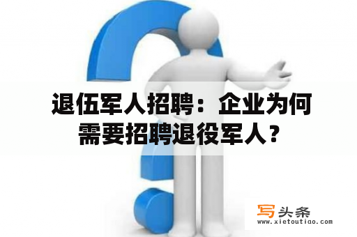  退伍军人招聘：企业为何需要招聘退役军人？