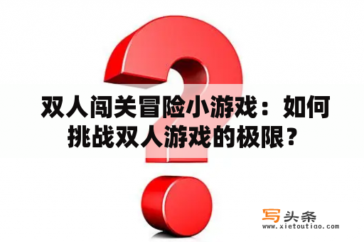  双人闯关冒险小游戏：如何挑战双人游戏的极限？