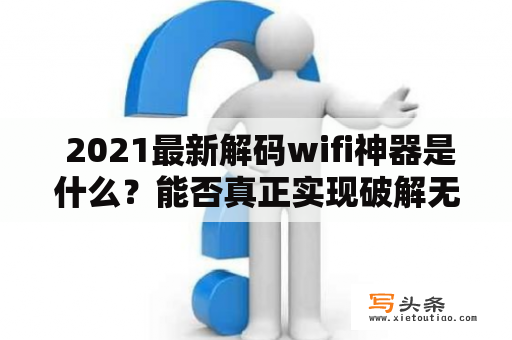  2021最新解码wifi神器是什么？能否真正实现破解无线网络？