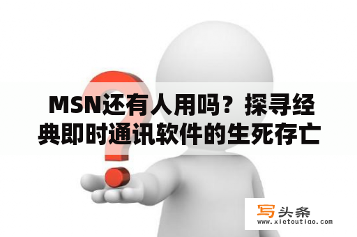  MSN还有人用吗？探寻经典即时通讯软件的生死存亡