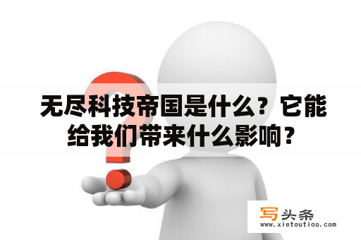  无尽科技帝国是什么？它能给我们带来什么影响？