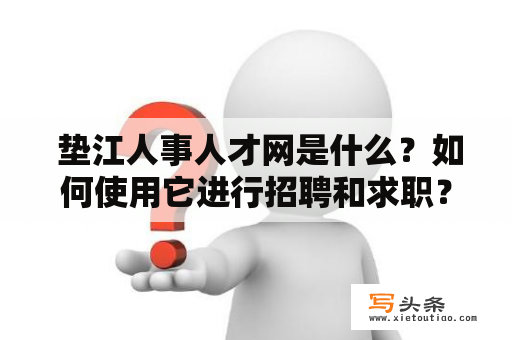  垫江人事人才网是什么？如何使用它进行招聘和求职？