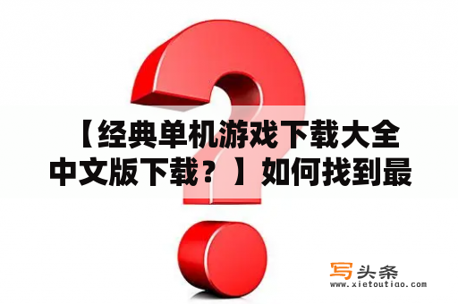  【经典单机游戏下载大全中文版下载？】如何找到最好玩的中文单机游戏？