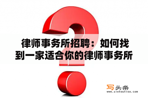  律师事务所招聘：如何找到一家适合你的律师事务所？