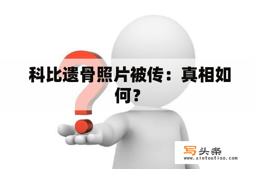  科比遗骨照片被传：真相如何？