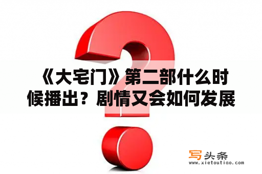  《大宅门》第二部什么时候播出？剧情又会如何发展？