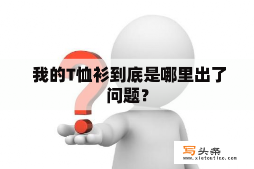  我的T恤衫到底是哪里出了问题？