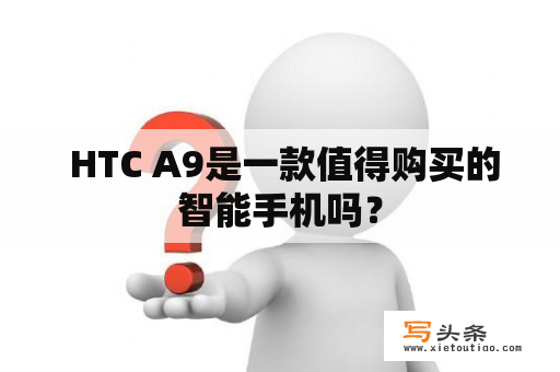  HTC A9是一款值得购买的智能手机吗？