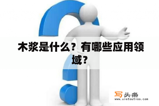  木浆是什么？有哪些应用领域？